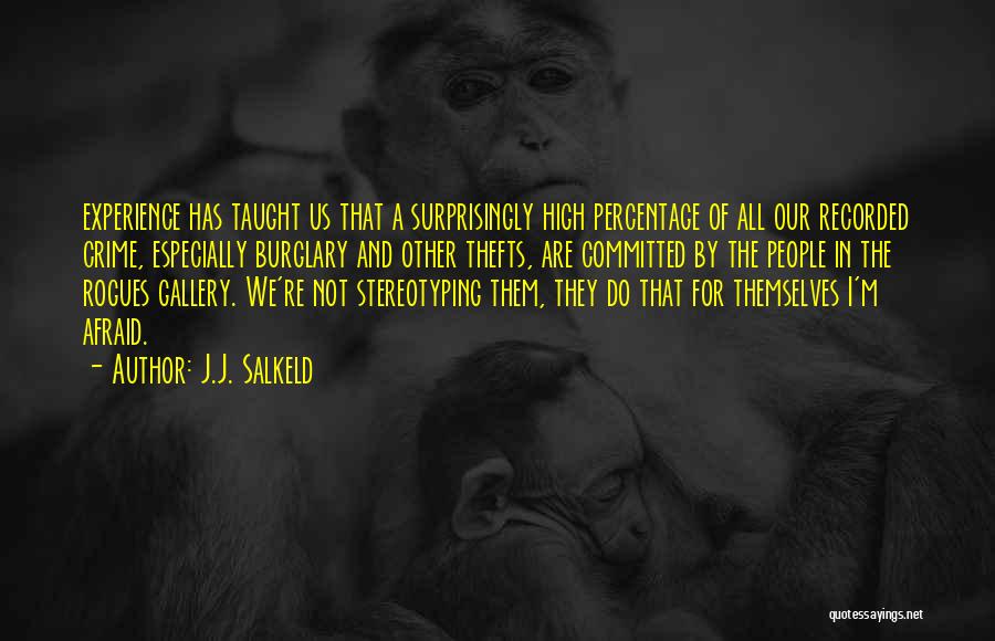 J.J. Salkeld Quotes: Experience Has Taught Us That A Surprisingly High Percentage Of All Our Recorded Crime, Especially Burglary And Other Thefts, Are