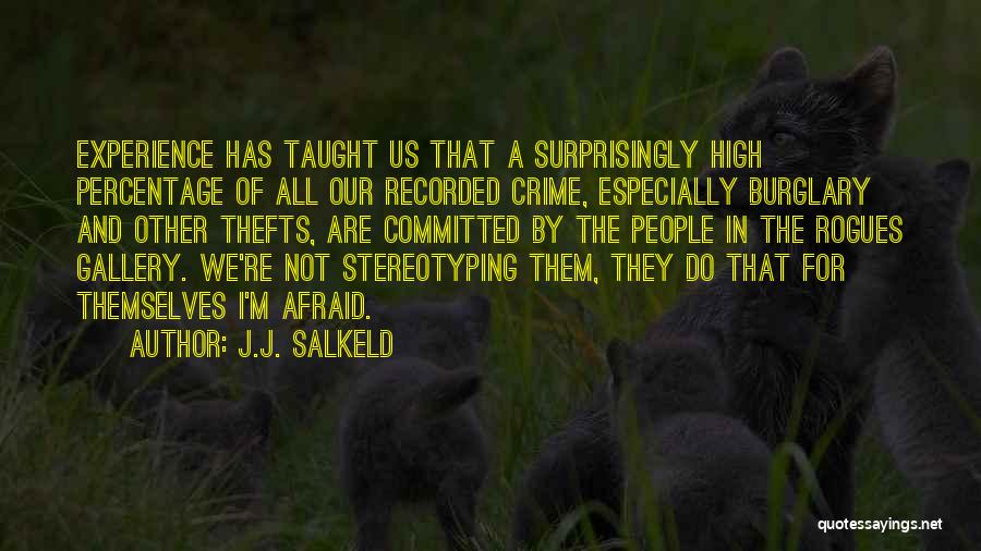 J.J. Salkeld Quotes: Experience Has Taught Us That A Surprisingly High Percentage Of All Our Recorded Crime, Especially Burglary And Other Thefts, Are