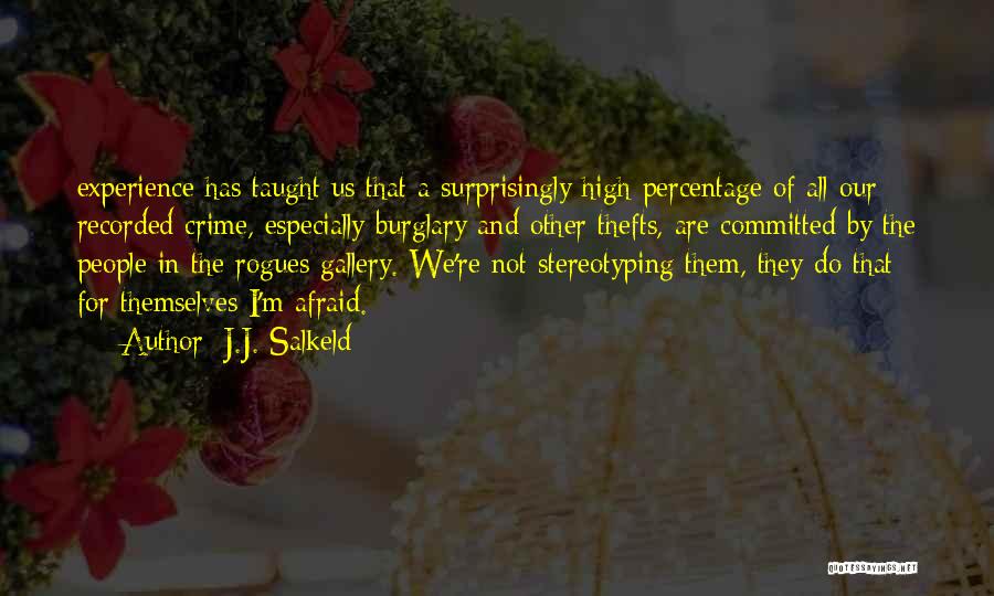 J.J. Salkeld Quotes: Experience Has Taught Us That A Surprisingly High Percentage Of All Our Recorded Crime, Especially Burglary And Other Thefts, Are