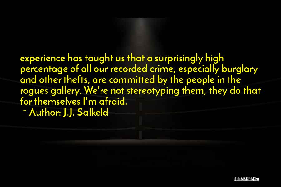 J.J. Salkeld Quotes: Experience Has Taught Us That A Surprisingly High Percentage Of All Our Recorded Crime, Especially Burglary And Other Thefts, Are