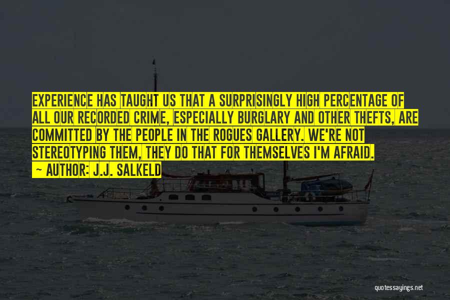 J.J. Salkeld Quotes: Experience Has Taught Us That A Surprisingly High Percentage Of All Our Recorded Crime, Especially Burglary And Other Thefts, Are