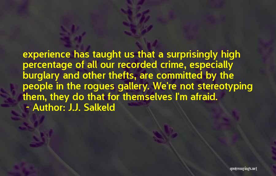 J.J. Salkeld Quotes: Experience Has Taught Us That A Surprisingly High Percentage Of All Our Recorded Crime, Especially Burglary And Other Thefts, Are