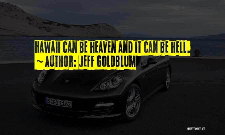 Jeff Goldblum Quotes: Hawaii Can Be Heaven And It Can Be Hell.