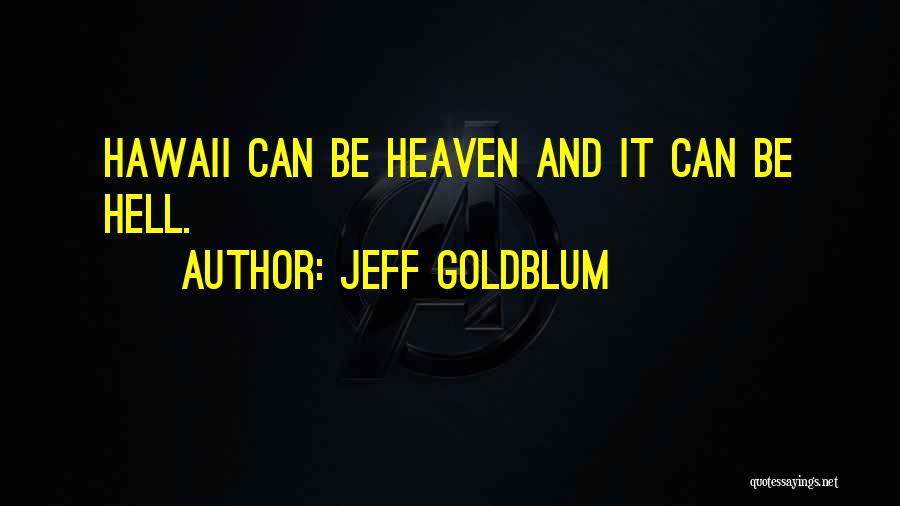 Jeff Goldblum Quotes: Hawaii Can Be Heaven And It Can Be Hell.