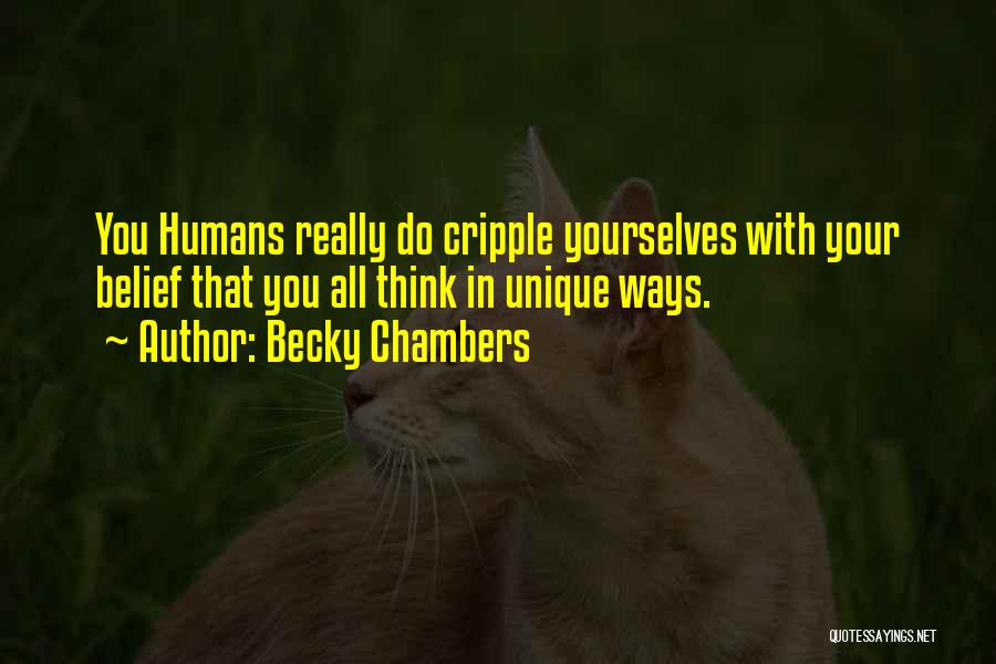 Becky Chambers Quotes: You Humans Really Do Cripple Yourselves With Your Belief That You All Think In Unique Ways.