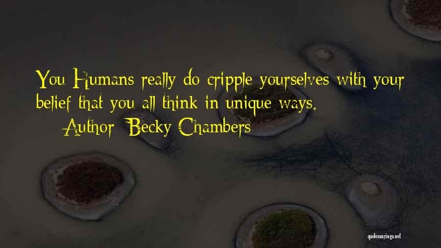 Becky Chambers Quotes: You Humans Really Do Cripple Yourselves With Your Belief That You All Think In Unique Ways.