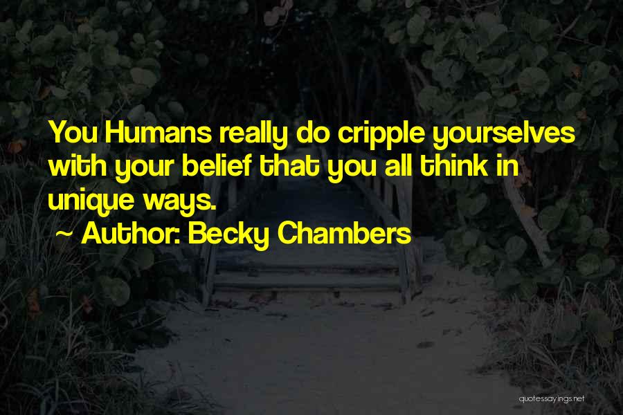Becky Chambers Quotes: You Humans Really Do Cripple Yourselves With Your Belief That You All Think In Unique Ways.