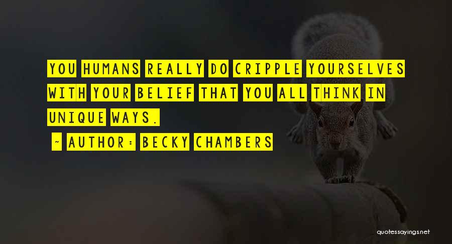 Becky Chambers Quotes: You Humans Really Do Cripple Yourselves With Your Belief That You All Think In Unique Ways.