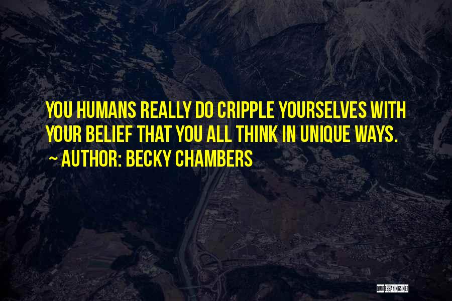 Becky Chambers Quotes: You Humans Really Do Cripple Yourselves With Your Belief That You All Think In Unique Ways.