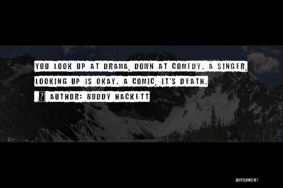 Buddy Hackett Quotes: You Look Up At Drama, Down At Comedy. A Singer, Looking Up Is Okay. A Comic, It's Death.