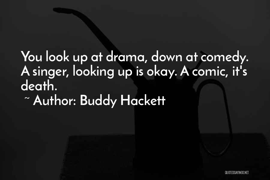 Buddy Hackett Quotes: You Look Up At Drama, Down At Comedy. A Singer, Looking Up Is Okay. A Comic, It's Death.