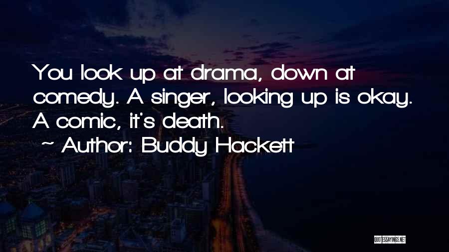 Buddy Hackett Quotes: You Look Up At Drama, Down At Comedy. A Singer, Looking Up Is Okay. A Comic, It's Death.