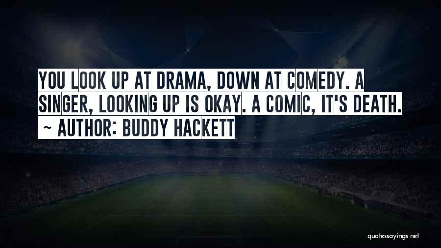 Buddy Hackett Quotes: You Look Up At Drama, Down At Comedy. A Singer, Looking Up Is Okay. A Comic, It's Death.
