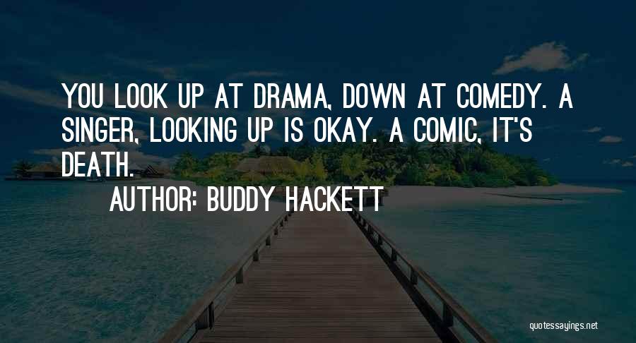 Buddy Hackett Quotes: You Look Up At Drama, Down At Comedy. A Singer, Looking Up Is Okay. A Comic, It's Death.