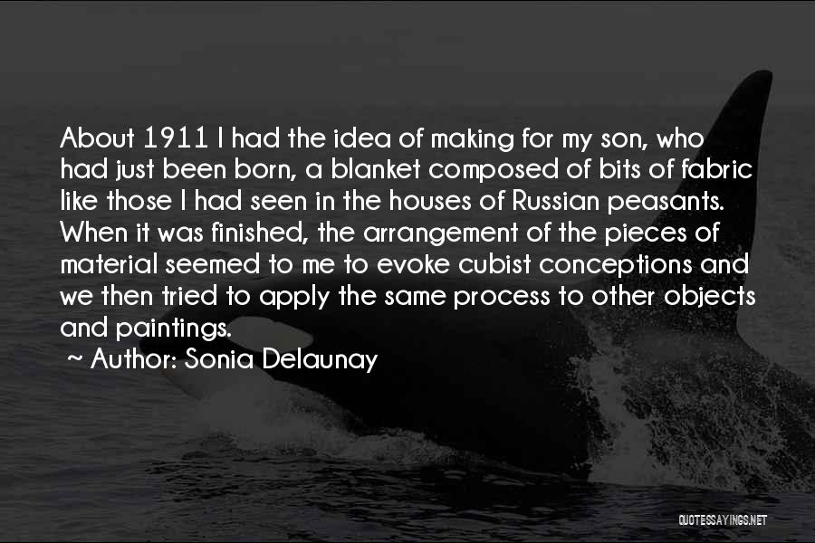 Sonia Delaunay Quotes: About 1911 I Had The Idea Of Making For My Son, Who Had Just Been Born, A Blanket Composed Of