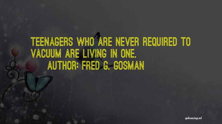 Fred G. Gosman Quotes: Teenagers Who Are Never Required To Vacuum Are Living In One.