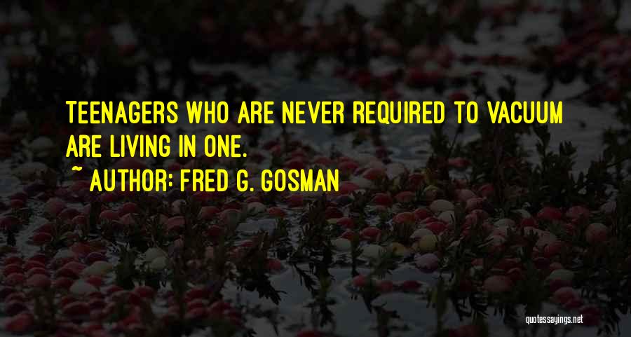 Fred G. Gosman Quotes: Teenagers Who Are Never Required To Vacuum Are Living In One.