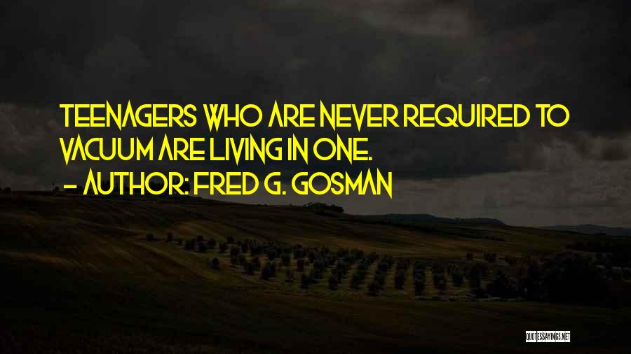 Fred G. Gosman Quotes: Teenagers Who Are Never Required To Vacuum Are Living In One.