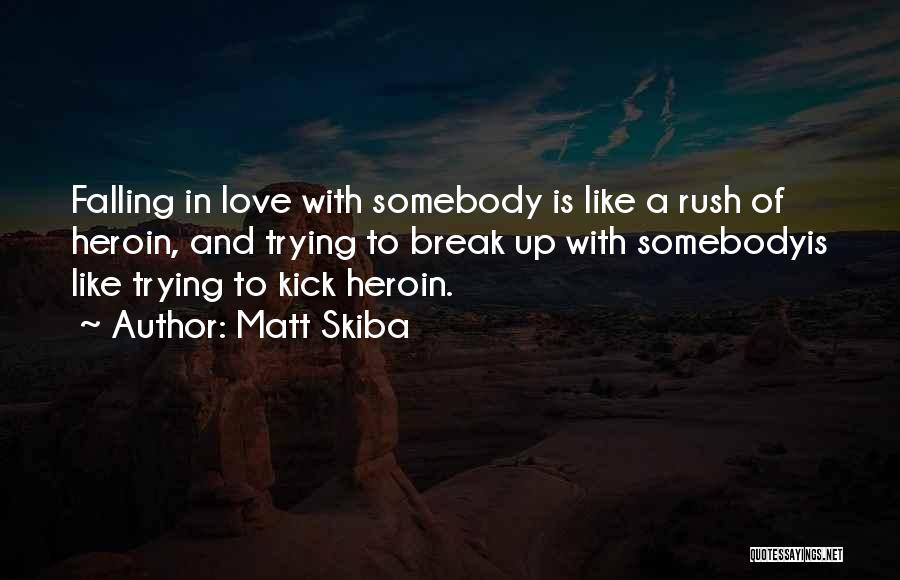 Matt Skiba Quotes: Falling In Love With Somebody Is Like A Rush Of Heroin, And Trying To Break Up With Somebodyis Like Trying