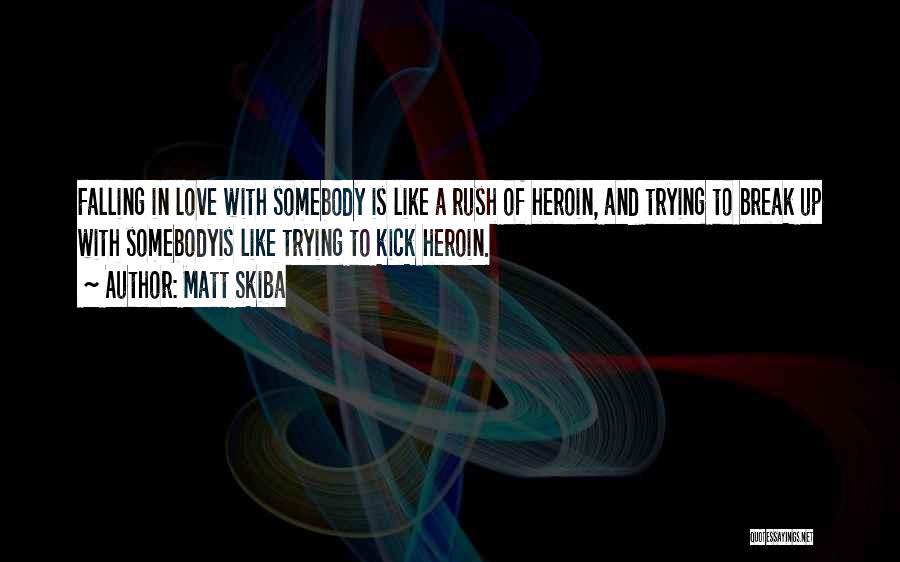 Matt Skiba Quotes: Falling In Love With Somebody Is Like A Rush Of Heroin, And Trying To Break Up With Somebodyis Like Trying