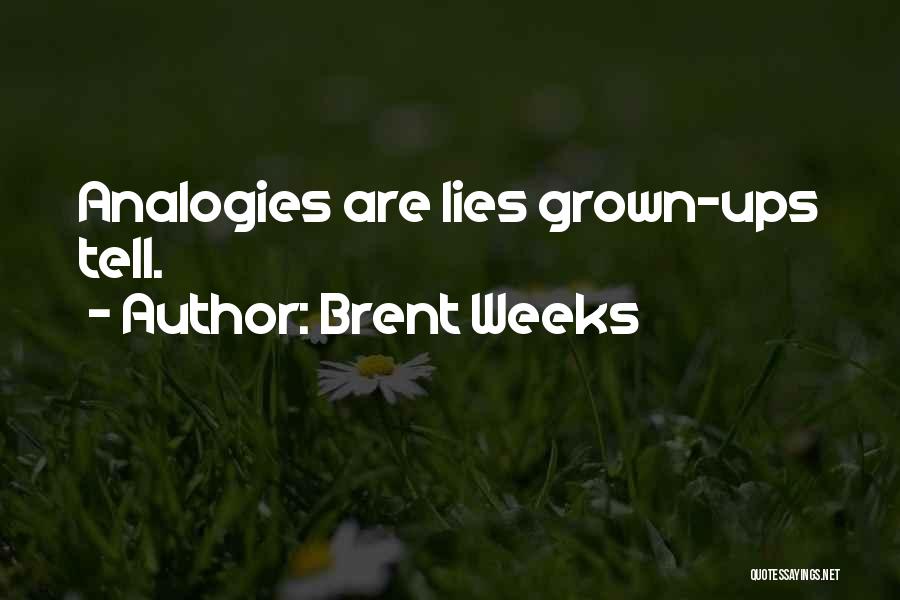 Brent Weeks Quotes: Analogies Are Lies Grown-ups Tell.