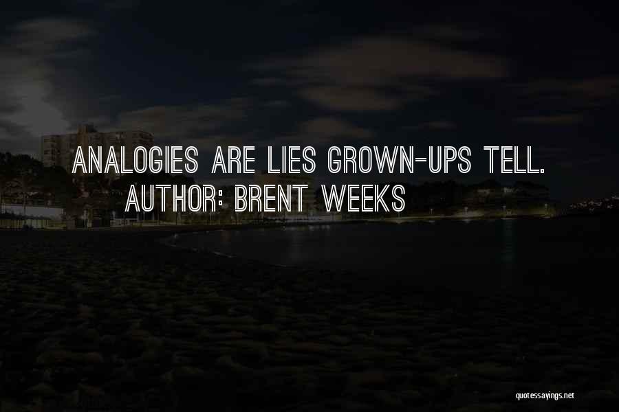 Brent Weeks Quotes: Analogies Are Lies Grown-ups Tell.