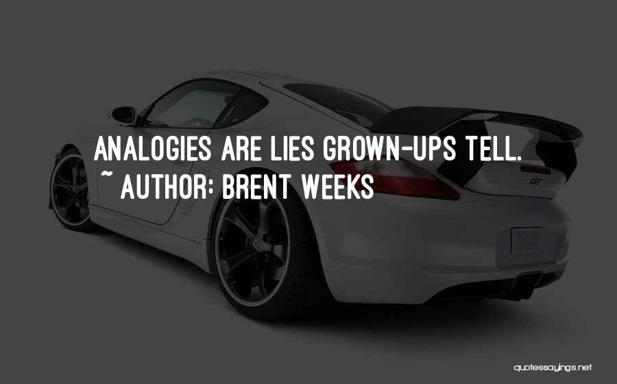 Brent Weeks Quotes: Analogies Are Lies Grown-ups Tell.