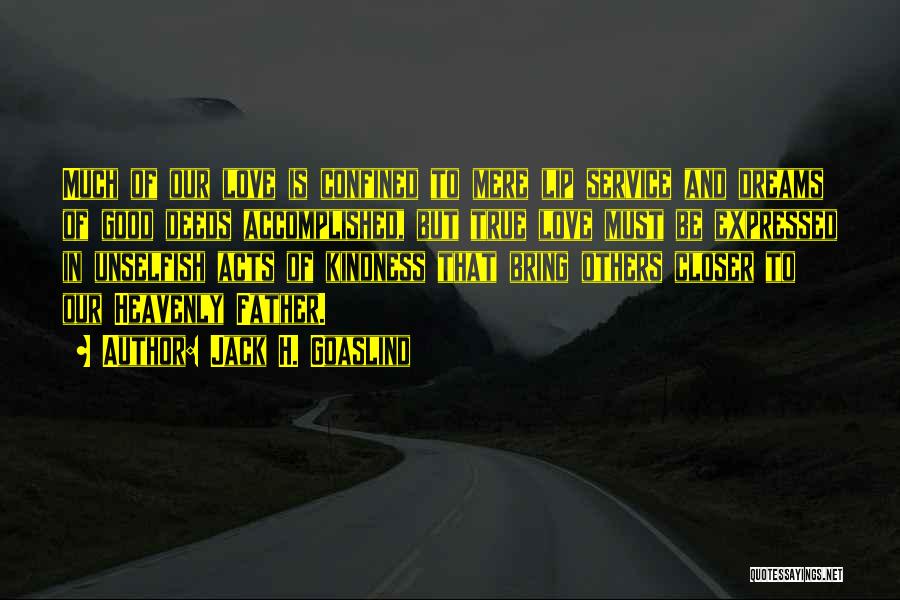 Jack H. Goaslind Quotes: Much Of Our Love Is Confined To Mere Lip Service And Dreams Of Good Deeds Accomplished, But True Love Must