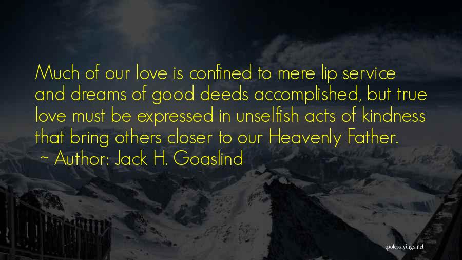 Jack H. Goaslind Quotes: Much Of Our Love Is Confined To Mere Lip Service And Dreams Of Good Deeds Accomplished, But True Love Must