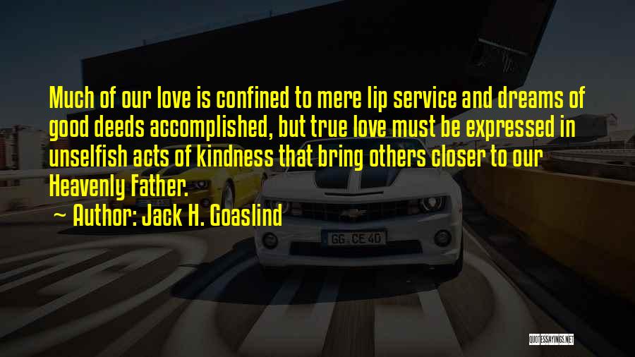 Jack H. Goaslind Quotes: Much Of Our Love Is Confined To Mere Lip Service And Dreams Of Good Deeds Accomplished, But True Love Must