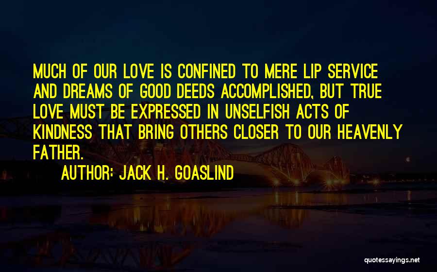 Jack H. Goaslind Quotes: Much Of Our Love Is Confined To Mere Lip Service And Dreams Of Good Deeds Accomplished, But True Love Must