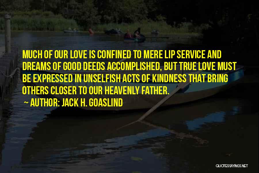 Jack H. Goaslind Quotes: Much Of Our Love Is Confined To Mere Lip Service And Dreams Of Good Deeds Accomplished, But True Love Must