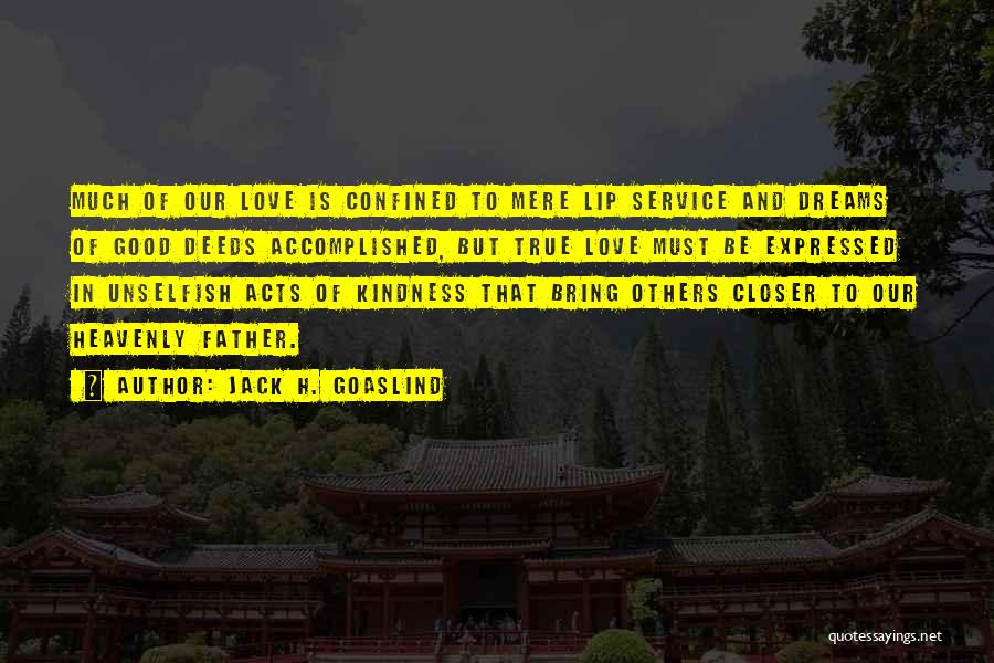 Jack H. Goaslind Quotes: Much Of Our Love Is Confined To Mere Lip Service And Dreams Of Good Deeds Accomplished, But True Love Must