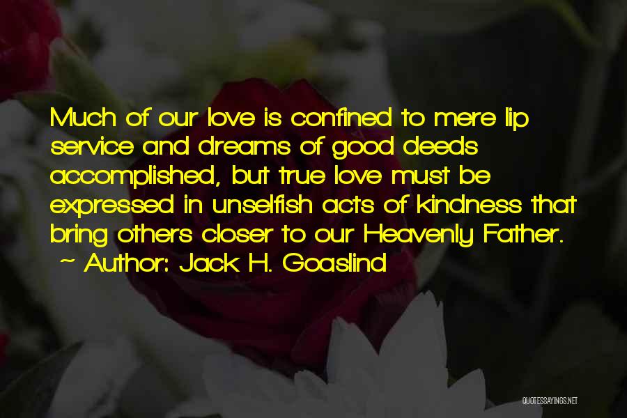 Jack H. Goaslind Quotes: Much Of Our Love Is Confined To Mere Lip Service And Dreams Of Good Deeds Accomplished, But True Love Must