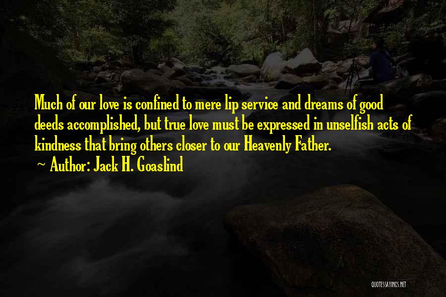 Jack H. Goaslind Quotes: Much Of Our Love Is Confined To Mere Lip Service And Dreams Of Good Deeds Accomplished, But True Love Must