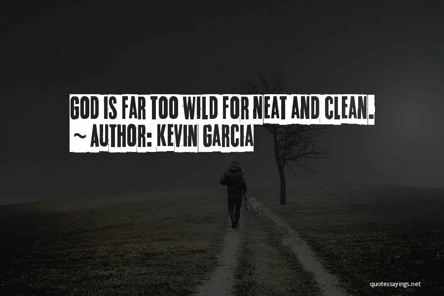 Kevin Garcia Quotes: God Is Far Too Wild For Neat And Clean.