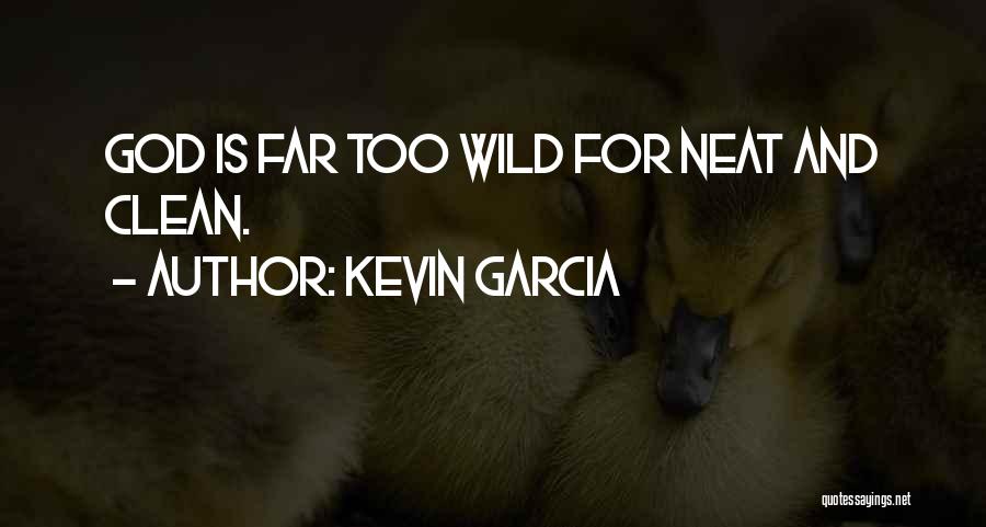 Kevin Garcia Quotes: God Is Far Too Wild For Neat And Clean.