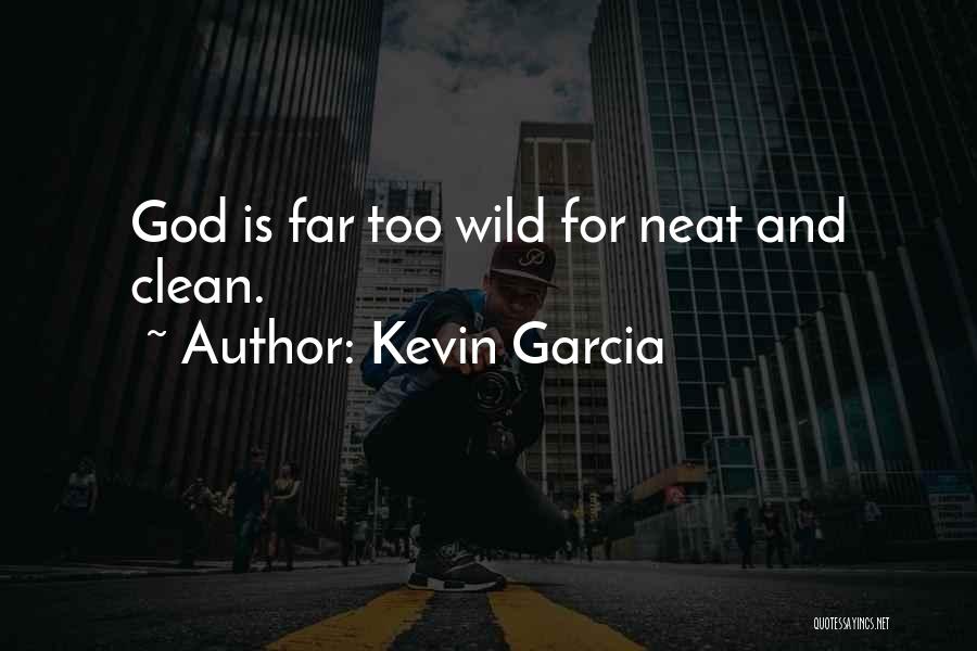 Kevin Garcia Quotes: God Is Far Too Wild For Neat And Clean.