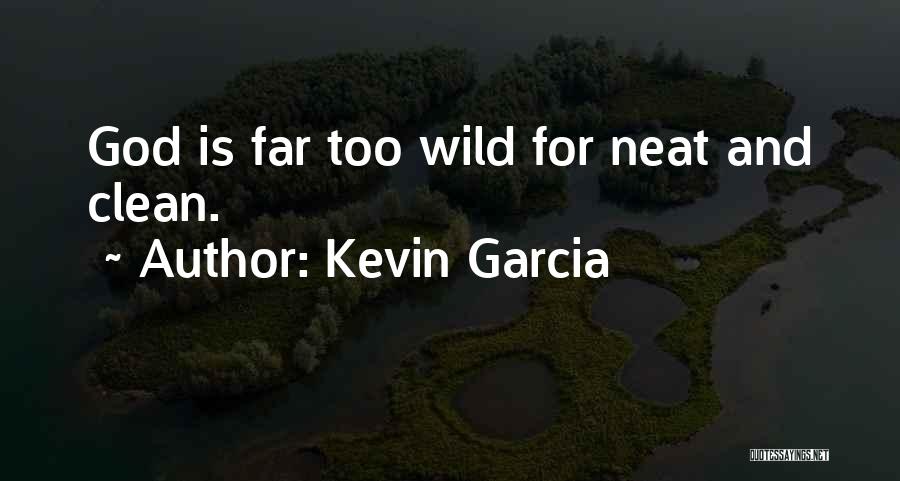 Kevin Garcia Quotes: God Is Far Too Wild For Neat And Clean.