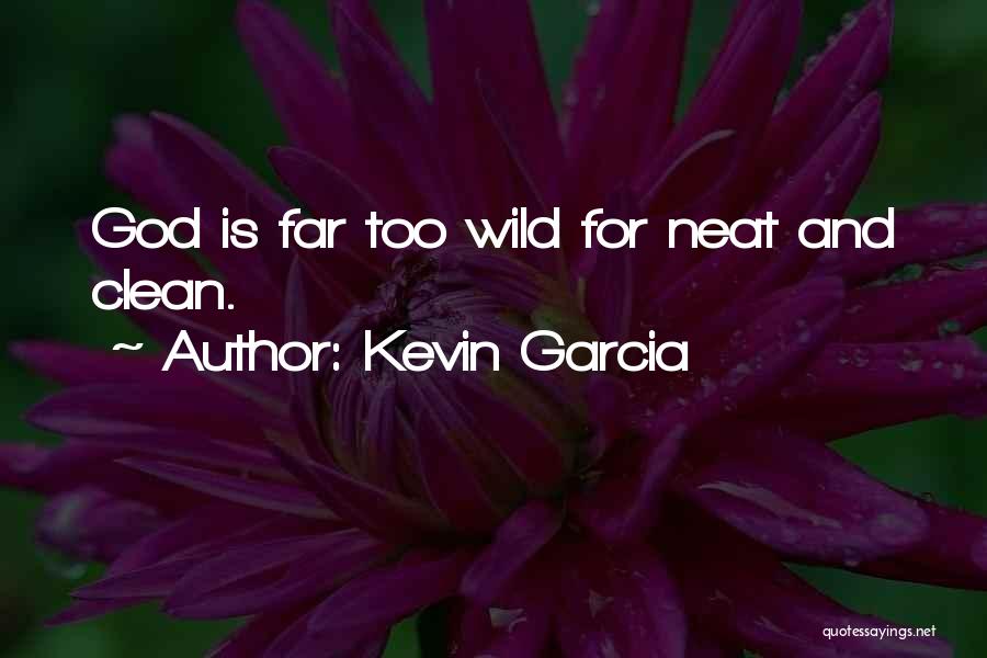 Kevin Garcia Quotes: God Is Far Too Wild For Neat And Clean.