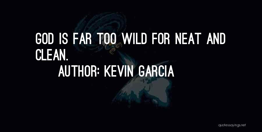 Kevin Garcia Quotes: God Is Far Too Wild For Neat And Clean.