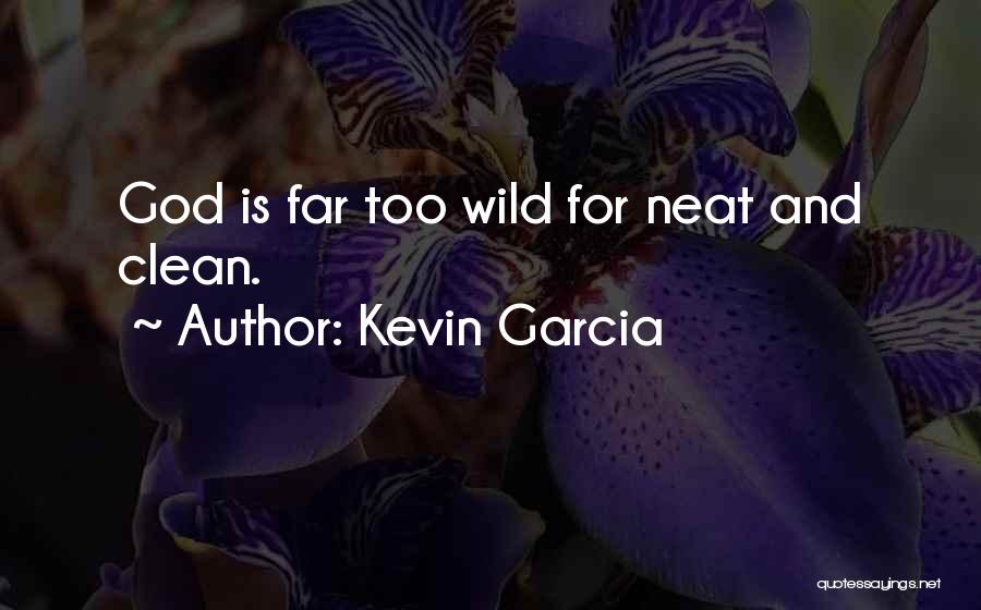 Kevin Garcia Quotes: God Is Far Too Wild For Neat And Clean.