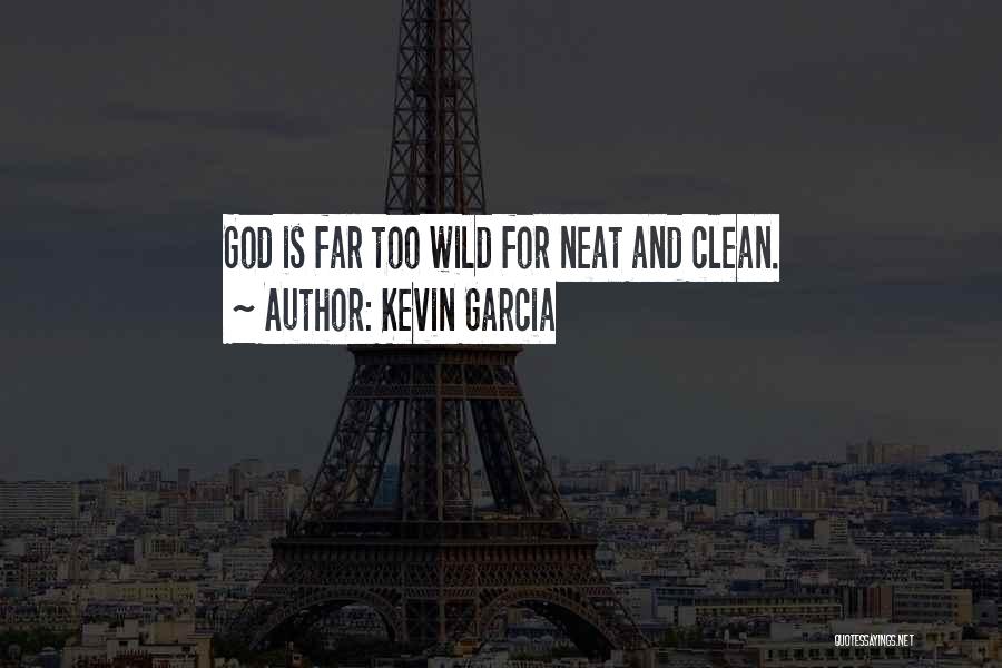 Kevin Garcia Quotes: God Is Far Too Wild For Neat And Clean.