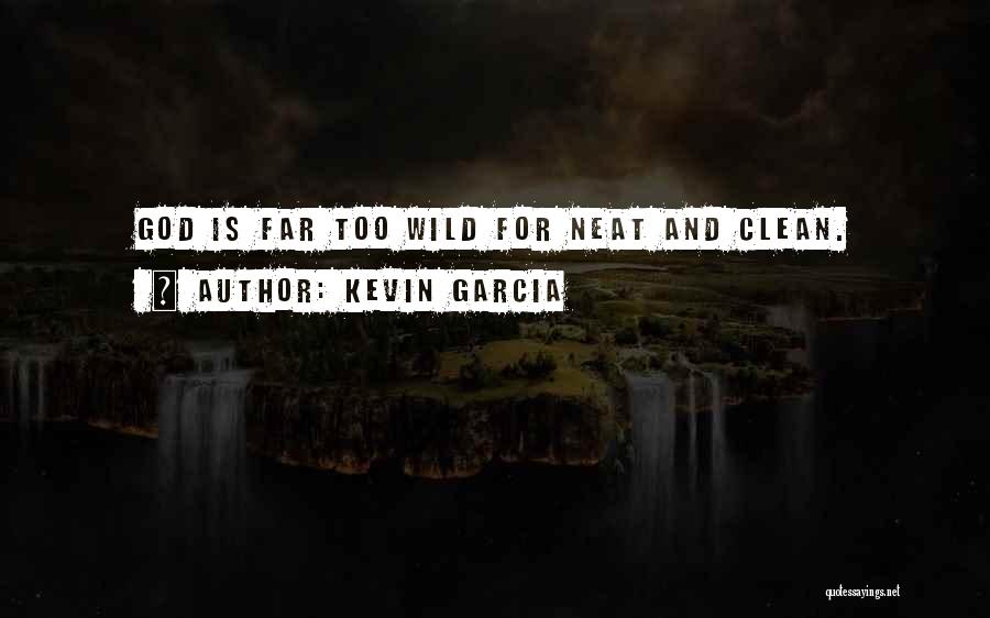 Kevin Garcia Quotes: God Is Far Too Wild For Neat And Clean.