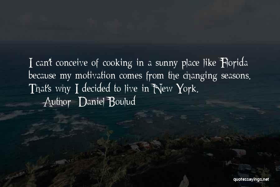 Daniel Boulud Quotes: I Can't Conceive Of Cooking In A Sunny Place Like Florida Because My Motivation Comes From The Changing Seasons. That's