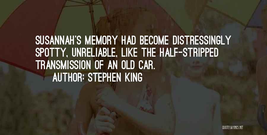 Stephen King Quotes: Susannah's Memory Had Become Distressingly Spotty, Unreliable, Like The Half-stripped Transmission Of An Old Car.