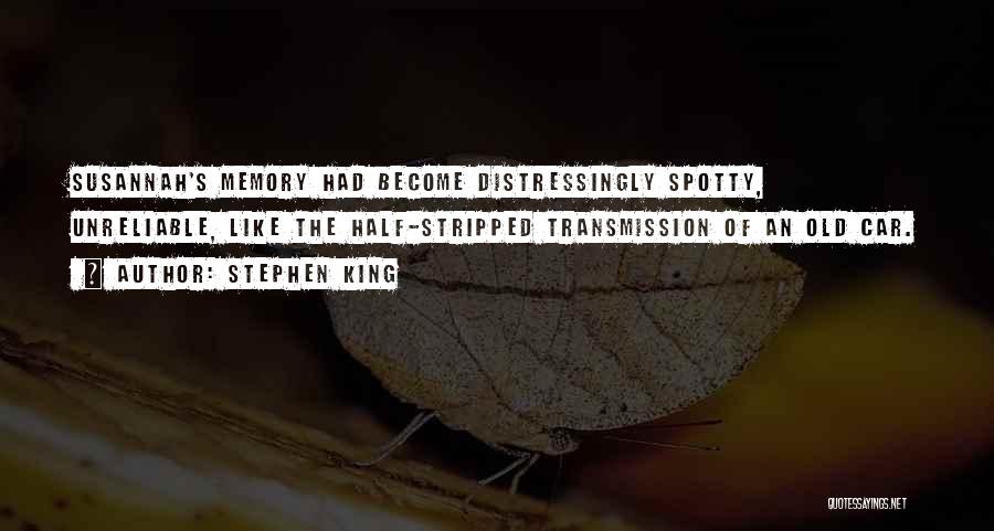 Stephen King Quotes: Susannah's Memory Had Become Distressingly Spotty, Unreliable, Like The Half-stripped Transmission Of An Old Car.