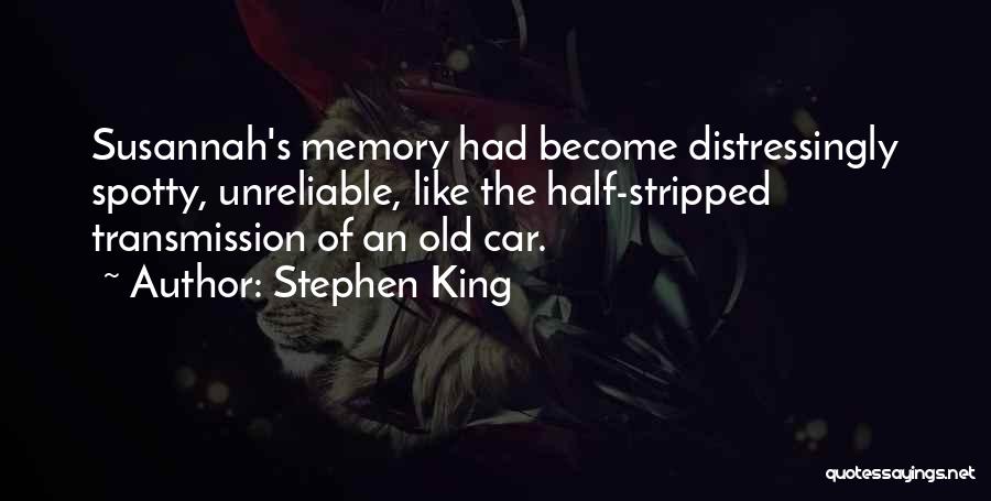 Stephen King Quotes: Susannah's Memory Had Become Distressingly Spotty, Unreliable, Like The Half-stripped Transmission Of An Old Car.