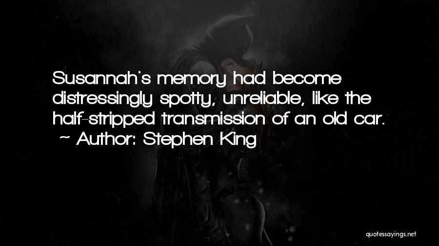 Stephen King Quotes: Susannah's Memory Had Become Distressingly Spotty, Unreliable, Like The Half-stripped Transmission Of An Old Car.