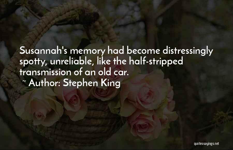 Stephen King Quotes: Susannah's Memory Had Become Distressingly Spotty, Unreliable, Like The Half-stripped Transmission Of An Old Car.